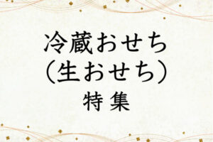 2023年早割あり【冷蔵おせち・生おせち】どれを選べばいいかわからない？「毎年完売＆リピーター多数」のお店まとめ